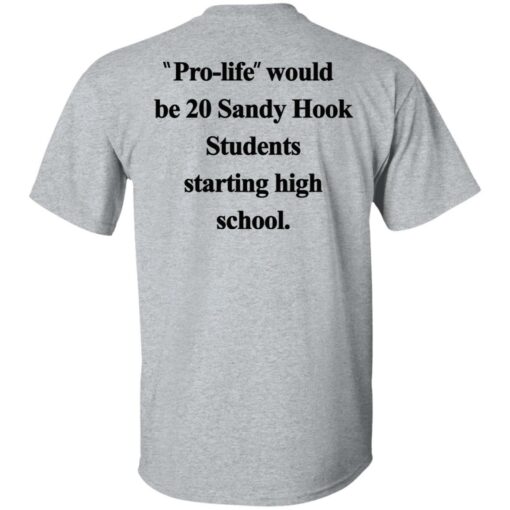 Pro life would be 20 Sandy Hook Students starting high school shirt $19.95