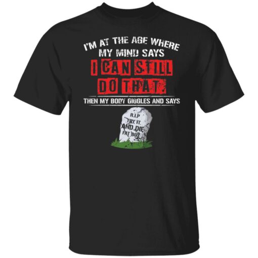 I’m at the age where my mind says i can still do that shirt $19.95 redirect10182021071051 6