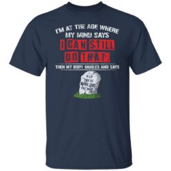 I’m at the age where my mind says i can still do that shirt $19.95 redirect10182021071051 7