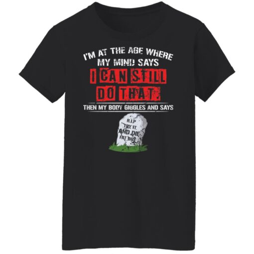 I’m at the age where my mind says i can still do that shirt $19.95 redirect10182021071051 8