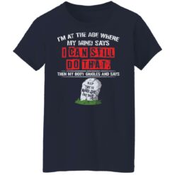 I’m at the age where my mind says i can still do that shirt $19.95