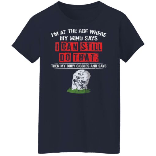 I’m at the age where my mind says i can still do that shirt $19.95 redirect10182021071051 9