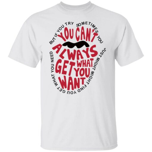 But if you try sometimes you can't always get what you want shirt $19.95