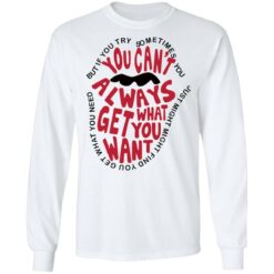 But if you try sometimes you can't always get what you want shirt $19.95