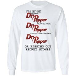 I'm either drinking Dr Pepper or pissing out kidney stones shirt $19.95