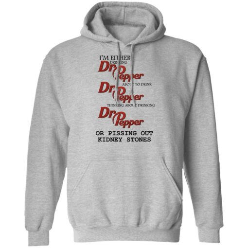 I'm either drinking Dr Pepper or pissing out kidney stones shirt $19.95