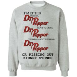 I'm either drinking Dr Pepper or pissing out kidney stones shirt $19.95