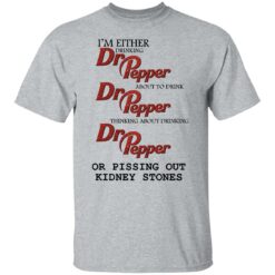 I'm either drinking Dr Pepper or pissing out kidney stones shirt $19.95 redirect10202021081048 2