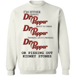 I'm either drinking Dr Pepper or pissing out kidney stones shirt $19.95