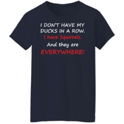 I don't have my ducks in a row i have squirrels and they are everywhere shirt $19.95 redirect10242021231007 9