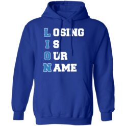 Lion Losing is our name shirt $19.95