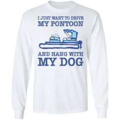 I just want to drive my pontoon and hang with my dog shirt $19.95