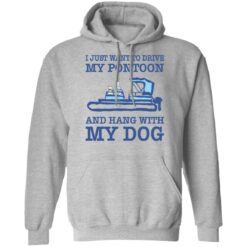 I just want to drive my pontoon and hang with my dog shirt $19.95