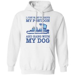 I just want to drive my pontoon and hang with my dog shirt $19.95