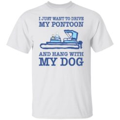 I just want to drive my pontoon and hang with my dog shirt $19.95 redirect10262021001053 2