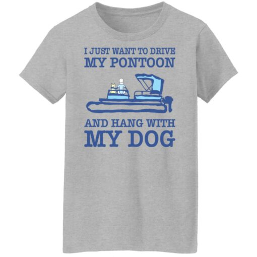 I just want to drive my pontoon and hang with my dog shirt $19.95