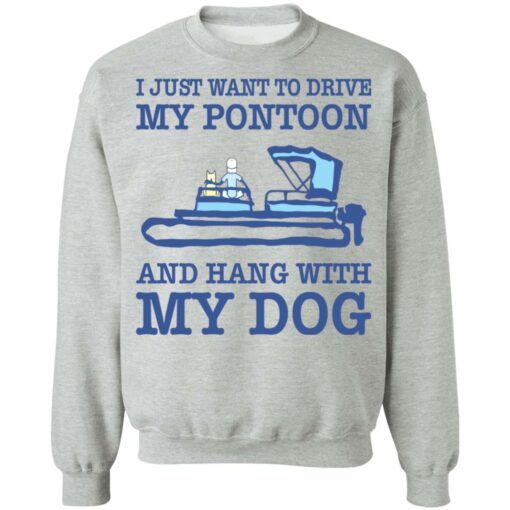 I just want to drive my pontoon and hang with my dog shirt $19.95