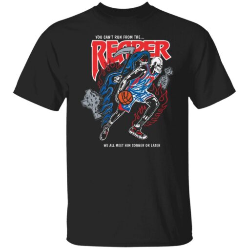 You can't run from the reaper we all meet him sooner or later shirt $19.95