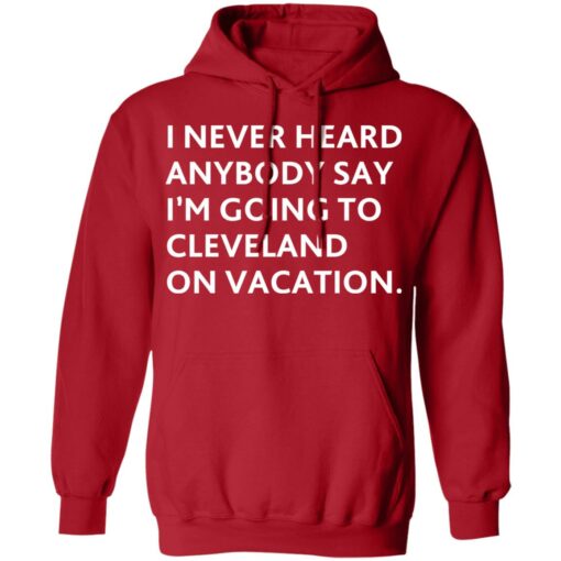 I never heard anybody say i’m going to cleveland on vacation shirt $19.95