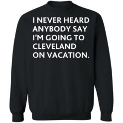 I never heard anybody say i’m going to cleveland on vacation shirt $19.95 redirect10282021221008 4