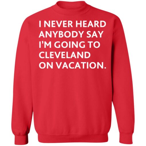 I never heard anybody say i’m going to cleveland on vacation shirt $19.95 redirect10282021221008 5