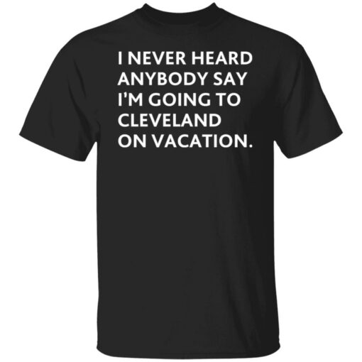 I never heard anybody say i’m going to cleveland on vacation shirt $19.95 redirect10282021221008 6