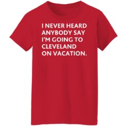 I never heard anybody say i’m going to cleveland on vacation shirt $19.95 redirect10282021221008 9