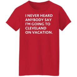 I never heard anybody say i’m going to cleveland on vacation shirt $19.95