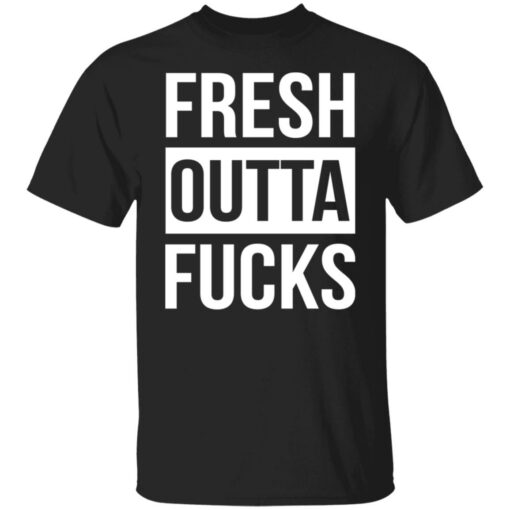 Fresh outta f*cks shirt $19.95