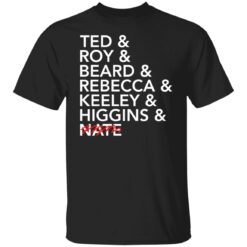 Tea and roy and beard and rebecca and keeley and higgins and nate shirt $19.95