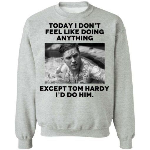 Today i don’t feel like doing anything except Tom Hardy i'd to him shirt $19.95 redirect11022021021134 3