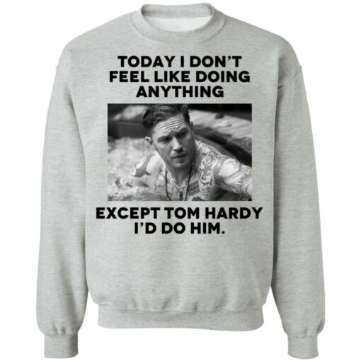 Today i don’t feel like doing anything except Tom Hardy i'd to him shirt $19.95