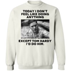 Today i don’t feel like doing anything except Tom Hardy i'd to him shirt $19.95 redirect11022021021134 4