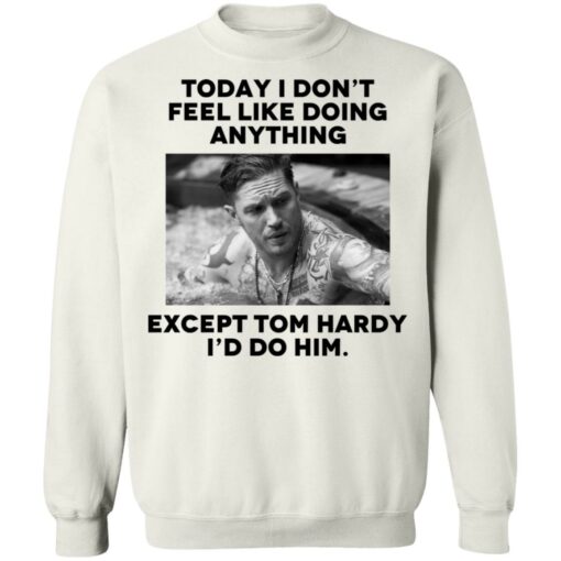 Today i don’t feel like doing anything except Tom Hardy i'd to him shirt $19.95 redirect11022021021134 4