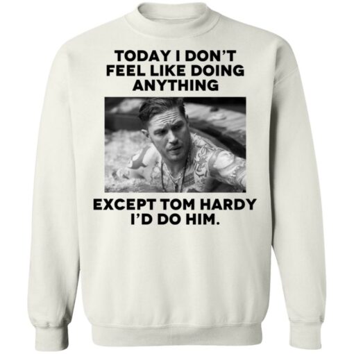 Today i don’t feel like doing anything except Tom Hardy i'd to him shirt $19.95