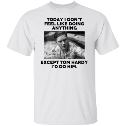 Today i don’t feel like doing anything except Tom Hardy i'd to him shirt $19.95 redirect11022021021134 5