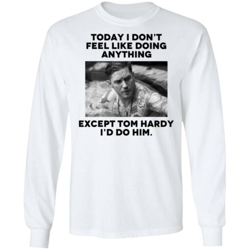 Today i don’t feel like doing anything except Tom Hardy i'd to him shirt $19.95