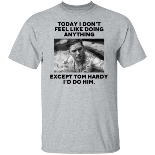 Today i don’t feel like doing anything except Tom Hardy i'd to him shirt $19.95 redirect11022021021134 6