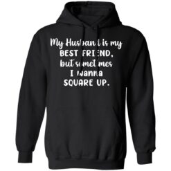 My husband is my best friend but sometimes i wanna square up shirt $19.95