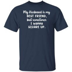 My husband is my best friend but sometimes i wanna square up shirt $19.95