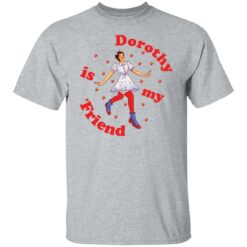 Dorothy is my friend shirt $19.95