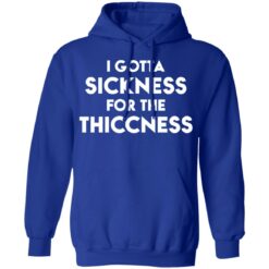 I gotta sickness for the thiccness shirt $19.95