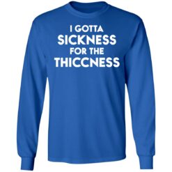 I gotta sickness for the thiccness shirt $19.95