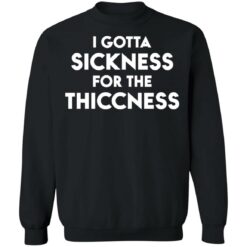 I gotta sickness for the thiccness shirt $19.95