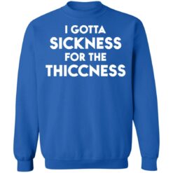 I gotta sickness for the thiccness shirt $19.95