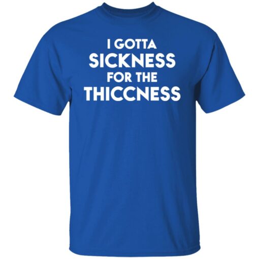 I gotta sickness for the thiccness shirt $19.95