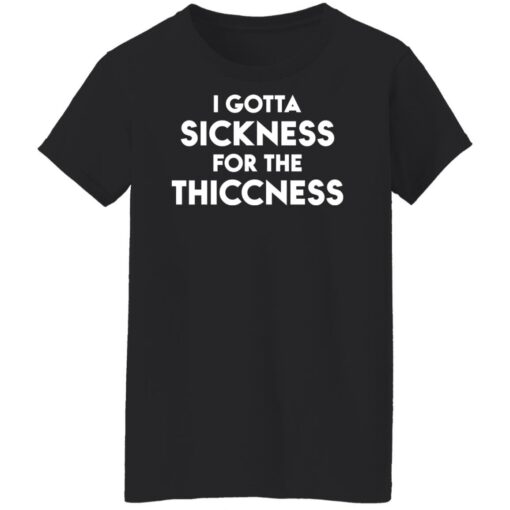 I gotta sickness for the thiccness shirt $19.95