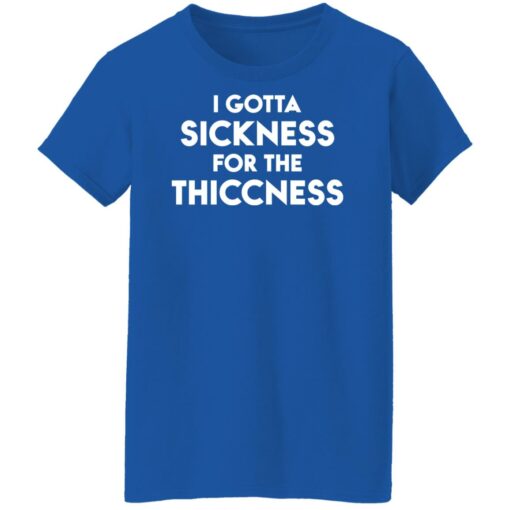 I gotta sickness for the thiccness shirt $19.95