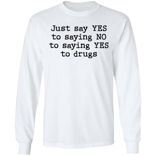 Just say yes to saying no to saying yes to drugs shirt $19.95