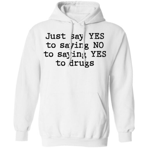 Just say yes to saying no to saying yes to drugs shirt $19.95